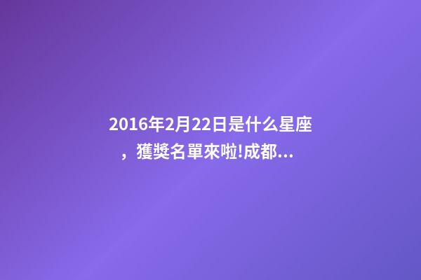 2016年2月22日是什么星座，獲獎名單來啦!成都檢察拿下2個獎項!-第1張-觀點-玄機(jī)派